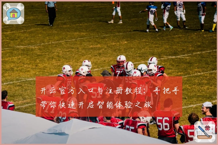 开云官方入口与注册教程：手把手带你快速开启智能体验之旅