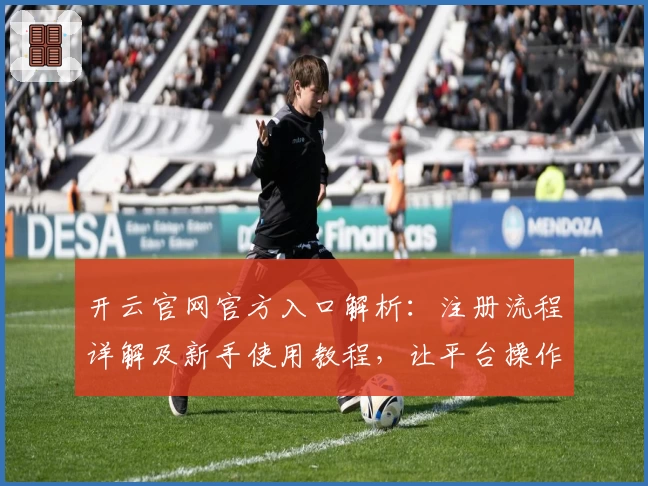开云官网官方入口解析：注册流程详解及新手使用教程，让平台操作更简单