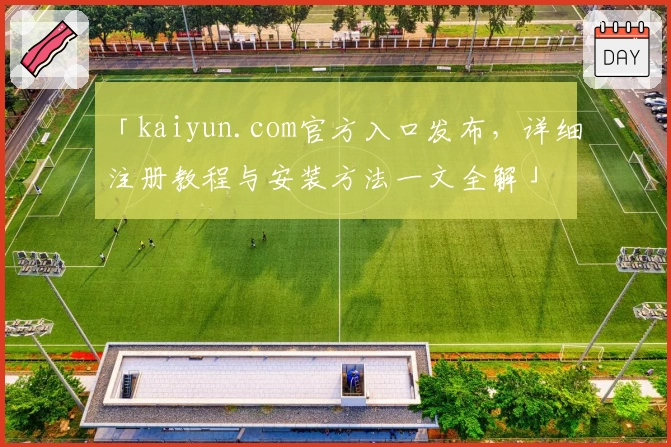 「kaiyun.com官方入口发布，详细注册教程与安装方法一文全解」
