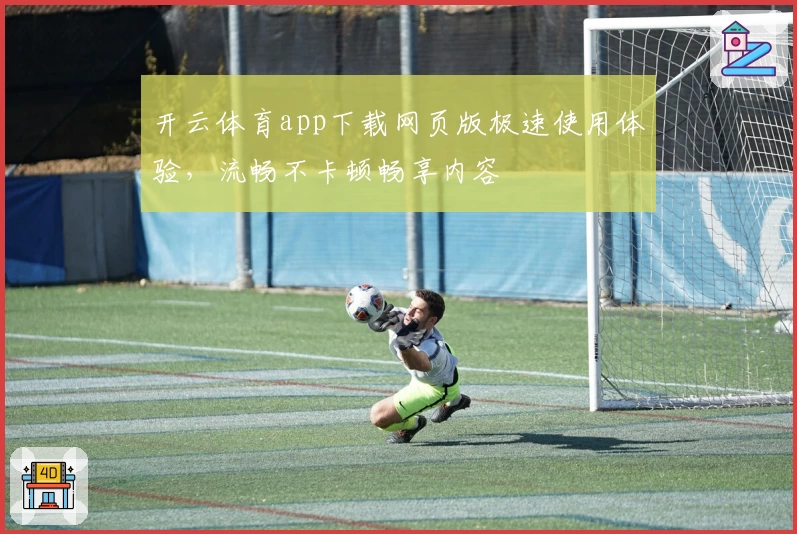 开云体育app下载网页版极速使用体验，流畅不卡顿畅享内容