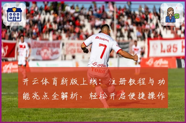 开云体育新版上线：注册教程与功能亮点全解析，轻松开启便捷操作体验
