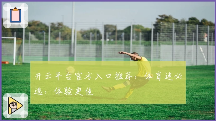 开云平台官方入口推荐，体育迷必选，体验更佳