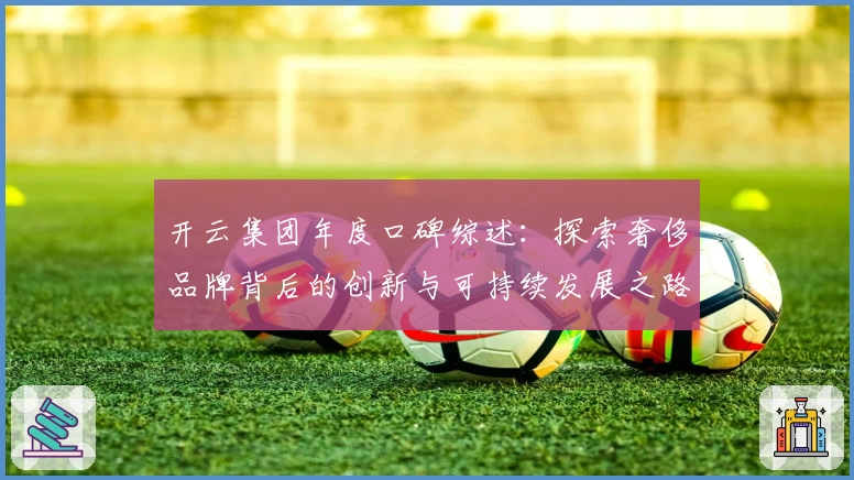 开云集团年度口碑综述：探索奢侈品牌背后的创新与可持续发展之路