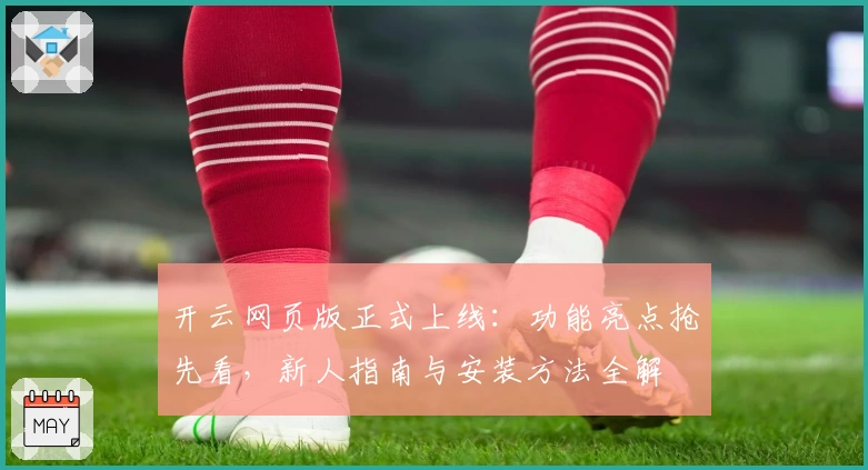 开云网页版正式上线：功能亮点抢先看，新人指南与安装方法全解