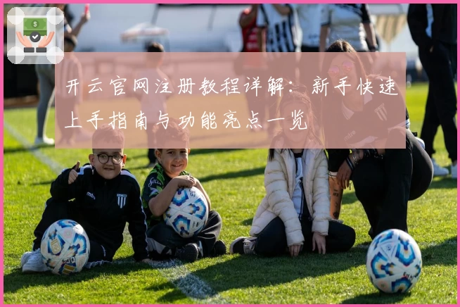 开云官网注册教程详解：新手快速上手指南与功能亮点一览
