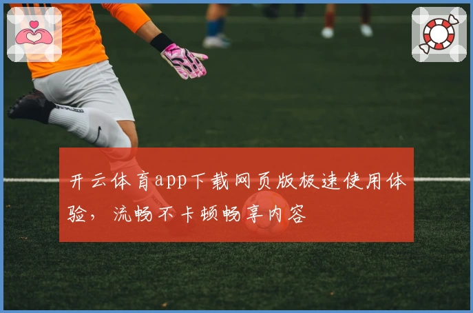 开云体育app下载网页版极速使用体验，流畅不卡顿畅享内容