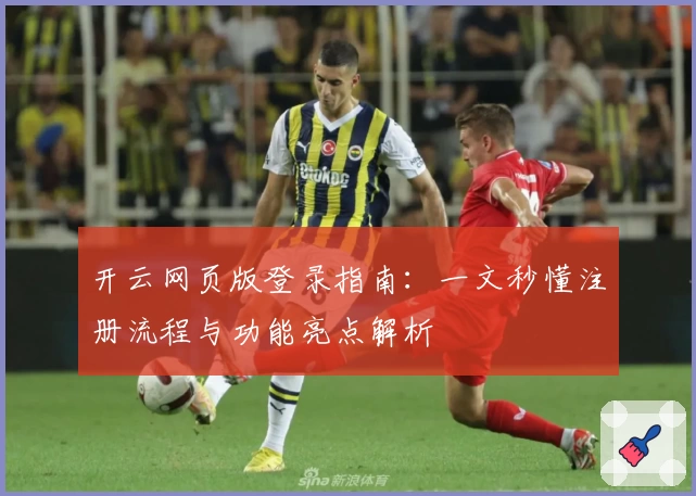 开云网页版登录指南：一文秒懂注册流程与功能亮点解析