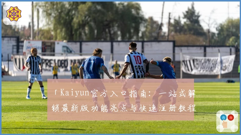 「Kaiyun官方入口指南：一站式解锁最新版功能亮点与快速注册教程」