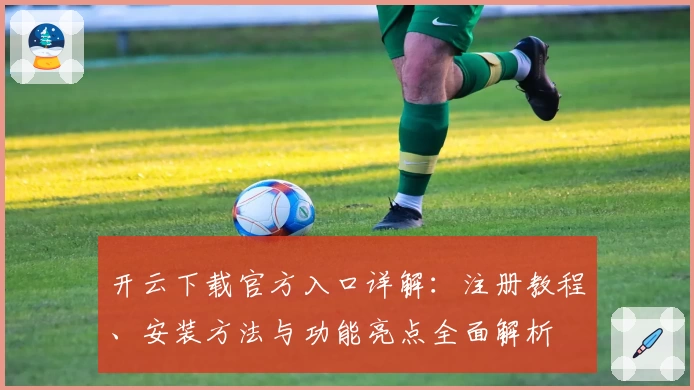 开云下载官方入口详解：注册教程、安装方法与功能亮点全面解析