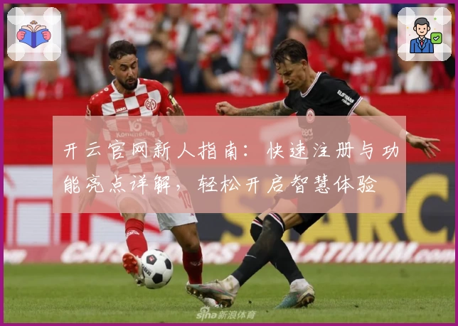 开云官网新人指南：快速注册与功能亮点详解，轻松开启智慧体验