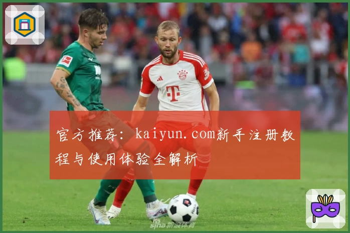 官方推荐：kaiyun.com新手注册教程与使用体验全解析
