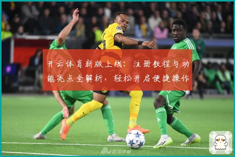 开云体育新版上线：注册教程与功能亮点全解析，轻松开启便捷操作体验