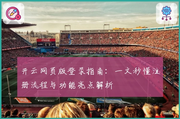开云网页版登录指南：一文秒懂注册流程与功能亮点解析