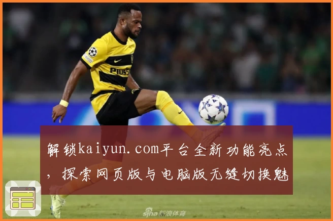 解锁kaiyun.com平台全新功能亮点,探索网页版与电脑版无缝切换魅力