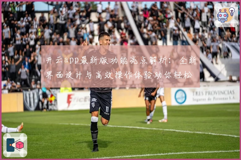 开云app最新版功能亮点解析：全新界面设计与高效操作体验助你轻松上手
