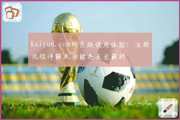 Kaiyun.com网页版使用体验：注册流程详解及功能亮点全解析