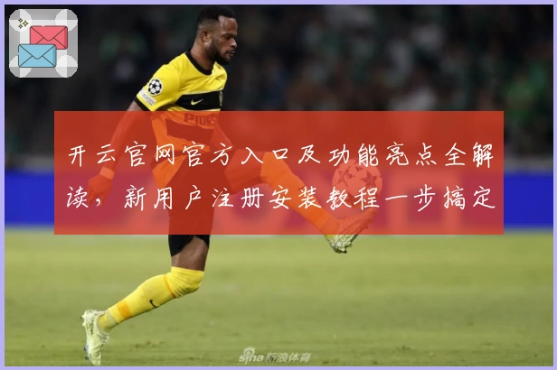 开云官网官方入口及功能亮点全解读,新用户注册安装教程一步搞定