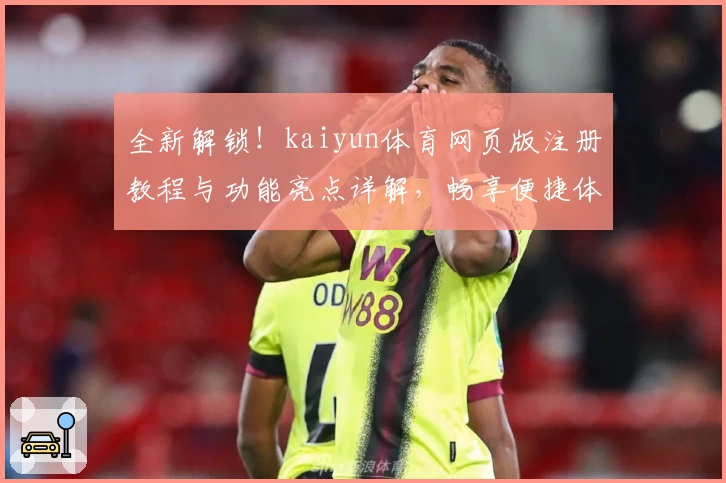 全新解锁！kaiyun体育网页版注册教程与功能亮点详解，畅享便捷体验