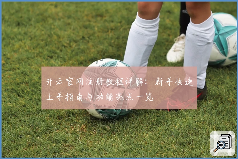 开云官网注册教程详解：新手快速上手指南与功能亮点一览