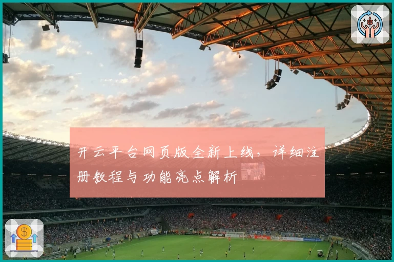 开云平台网页版全新上线，详细注册教程与功能亮点解析