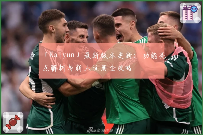 「Kaiyun」最新版本更新：功能亮点解析与新人注册全攻略