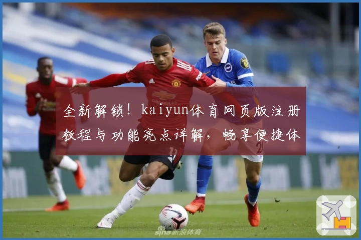 全新解锁!kaiyun体育网页版注册教程与功能亮点详解,畅享便捷体验