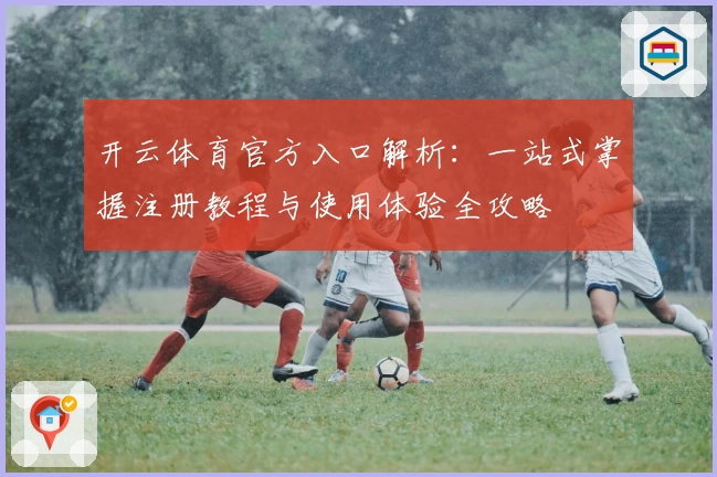 开云体育官方入口解析：一站式掌握注册教程与使用体验全攻略