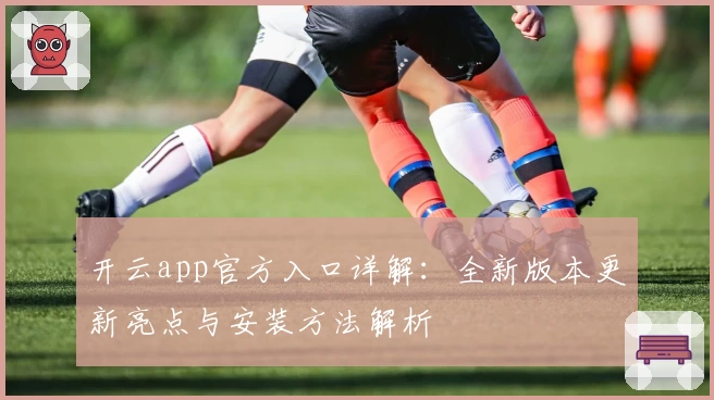 开云app官方入口详解：全新版本更新亮点与安装方法解析