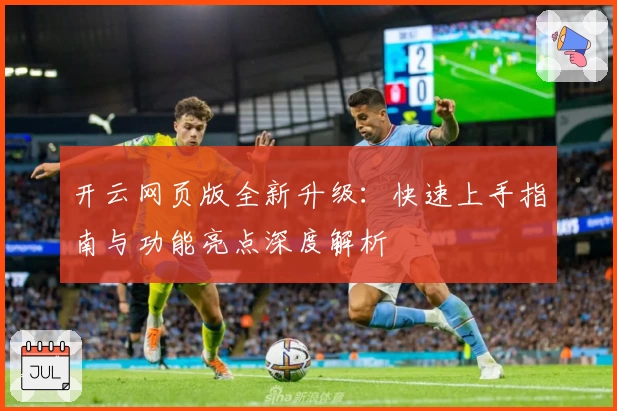 开云网页版全新升级：快速上手指南与功能亮点深度解析