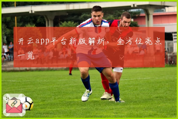 开云app平台新版解析，全方位亮点一览