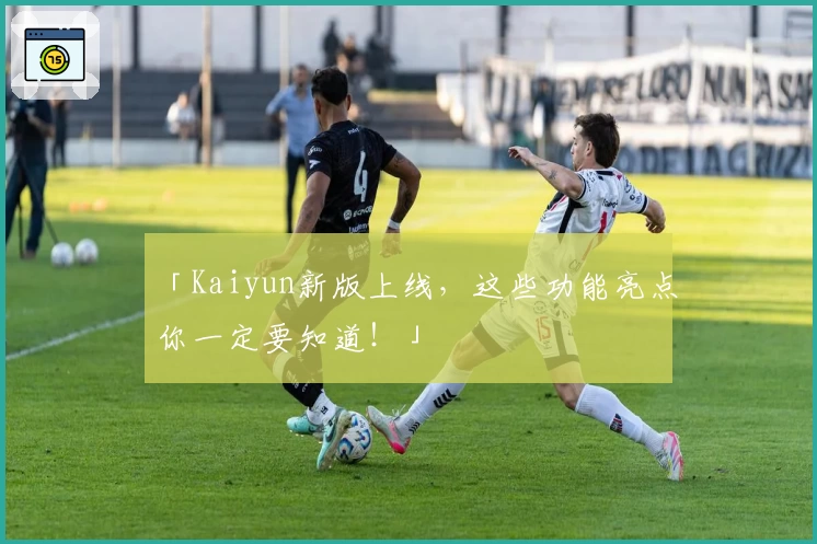 「Kaiyun新版上线，这些功能亮点你一定要知道！」