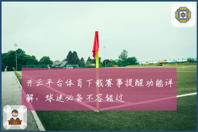 开云平台体育下载赛事提醒功能详解，球迷必备不容错过