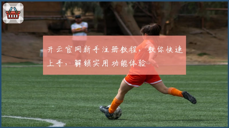 开云官网新手注册教程，教你快速上手，解锁实用功能体验