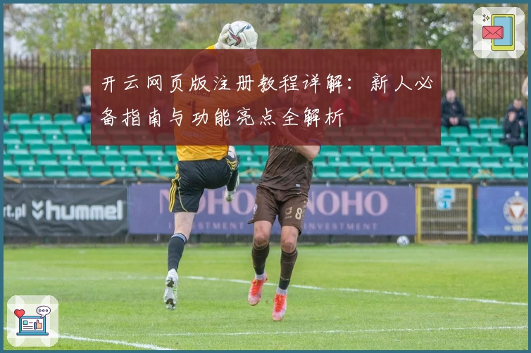 开云网页版注册教程详解：新人必备指南与功能亮点全解析