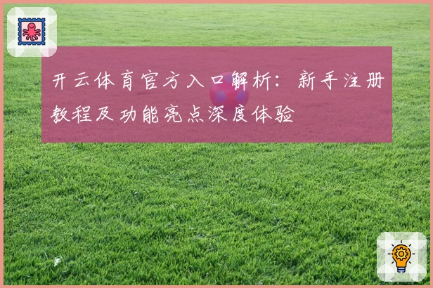 开云体育官方入口解析：新手注册教程及功能亮点深度体验