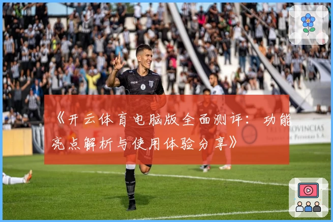 《开云体育电脑版全面测评：功能亮点解析与使用体验分享》