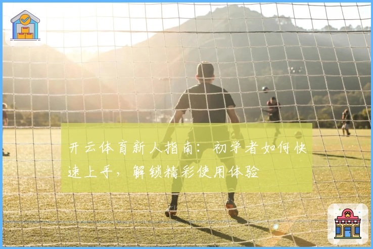 开云体育新人指南：初学者如何快速上手，解锁精彩使用体验