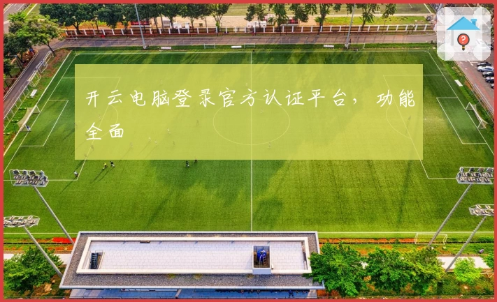 开云电脑登录官方认证平台，功能全面